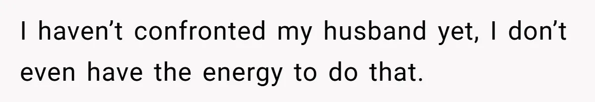 Woman Finds Out Her Husband May Have Fathered Her Best Friend’s Child While She’s Pregnant I haven’t confronted my husband yet, I don’t even have the energy to do that.