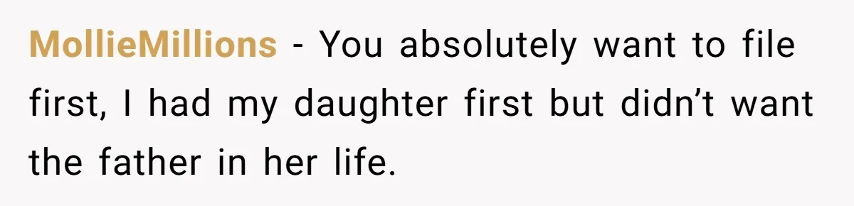 Woman Finds Out Her Husband May Have Fathered Her Best Friend’s Child While She’s Pregnant MollieMillions − You absolutely want to file first, I had my daughter first but didn’t want the father in her life.