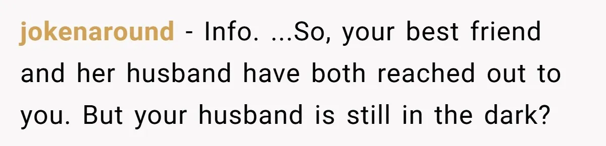 Woman Finds Out Her Husband May Have Fathered Her Best Friend’s Child While She’s Pregnant jokenaround − Info. ...So, your best friend and her husband have both reached out to you. But your husband is still in the dark?