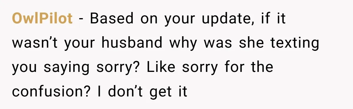 Woman Finds Out Her Husband May Have Fathered Her Best Friend’s Child While She’s Pregnant OwlPilot − Based on your update, if it wasn’t your husband why was she texting you saying sorry? Like sorry for the confusion? I don’t get it