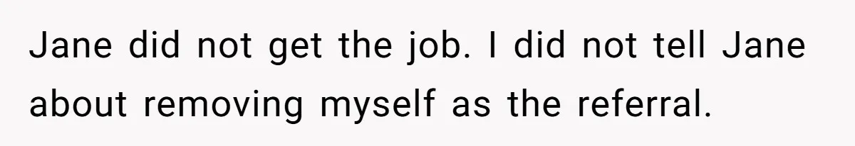 She Put Him Down as a Job Referral Without Asking, So He Quietly Removed His Name Jane did not get the job. I did not tell Jane about removing myself as the referral.