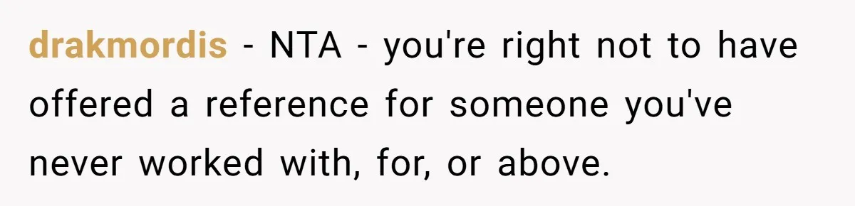 She Put Him Down as a Job Referral Without Asking, So He Quietly Removed His Name drakmordis − NTA - you're right not to have offered a reference for someone you've never worked with, for, or above.