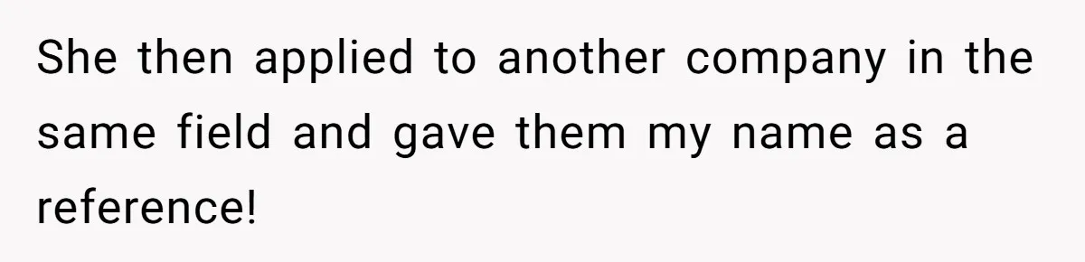 She Put Him Down as a Job Referral Without Asking, So He Quietly Removed His Name She then applied to another company in the same field and gave them my name as a reference!