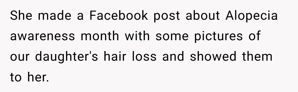 Father Feels Torn After Wife Refuses To Let Daughter Wear Wig For Alopecia She made a Facebook post about Alopecia awareness month with some pictures of our daughter's hair loss and showed them to her.