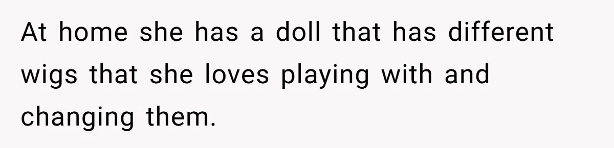 Father Feels Torn After Wife Refuses To Let Daughter Wear Wig For Alopecia At home she has a doll that has different wigs that she loves playing with and changing them.