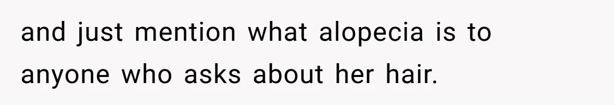 Father Feels Torn After Wife Refuses To Let Daughter Wear Wig For Alopecia and just mention what alopecia is to anyone who asks about her hair.