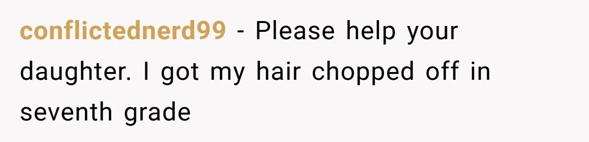Father Feels Torn After Wife Refuses To Let Daughter Wear Wig For Alopecia conflictednerd99 − Please help your daughter. I got my hair chopped off in seventh grade