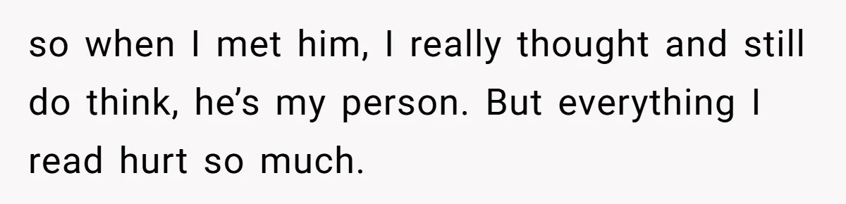 Woman Secretly Reads Her Fiancé Messages With His Female Best Friend And Faces Devastating Discovery so when I met him, I really thought and still do think, he’s my person. But everything I read hurt so much.