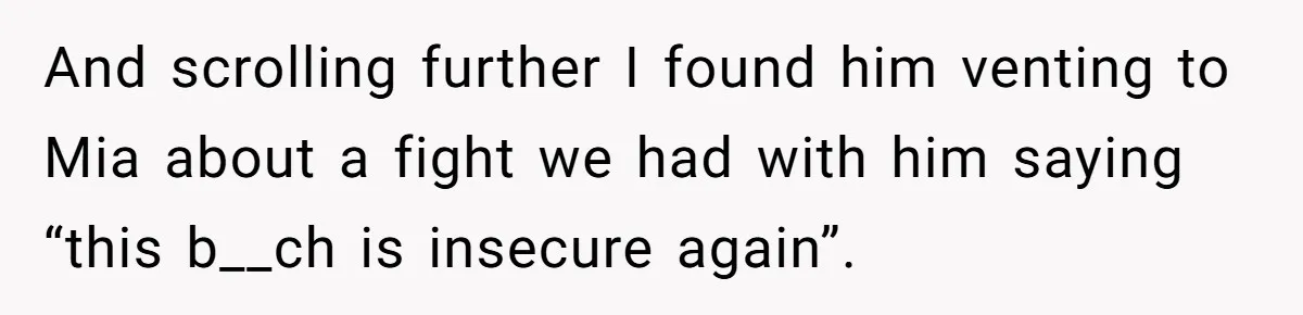 Woman Secretly Reads Her Fiancé Messages With His Female Best Friend And Faces Devastating Discovery And scrolling further I found him venting to Mia about a fight we had with him saying “this b__ch is insecure again”.