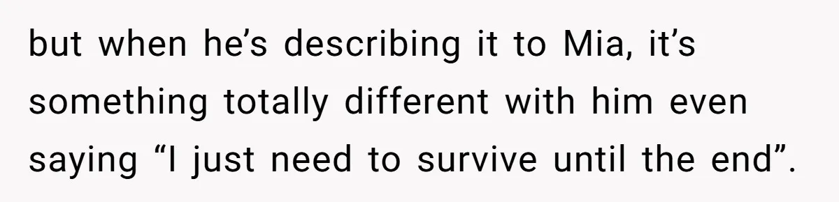 Woman Secretly Reads Her Fiancé Messages With His Female Best Friend And Faces Devastating Discovery but when he’s describing it to Mia, it’s something totally different with him even saying “I just need to survive until the end”.