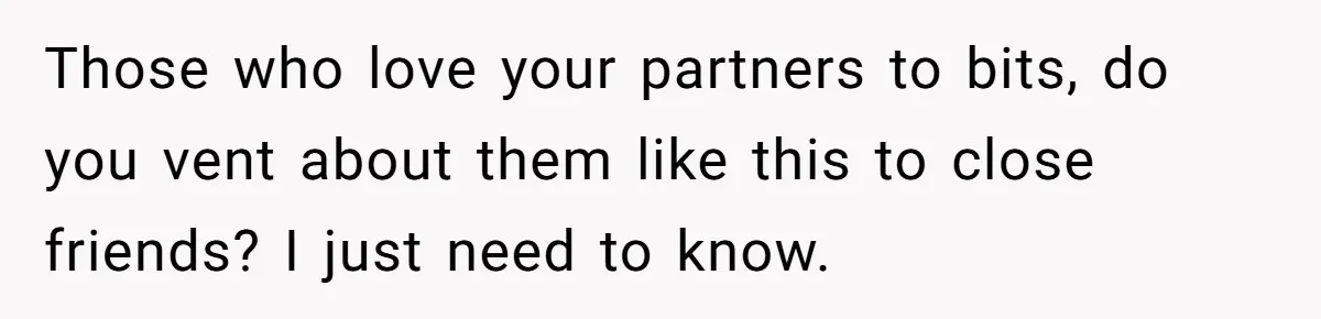 Woman Secretly Reads Her Fiancé Messages With His Female Best Friend And Faces Devastating Discovery Those who love your partners to bits, do you vent about them like this to close friends? I just need to know.