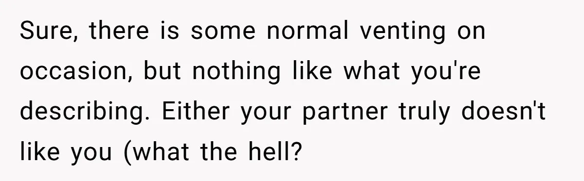 Woman Secretly Reads Her Fiancé Messages With His Female Best Friend And Faces Devastating Discovery Sure, there is some normal venting on occasion, but nothing like what you're describing. Either your partner truly doesn't like you (what the hell?