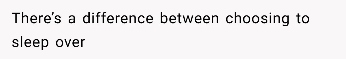 There’s a difference between choosing to sleep over