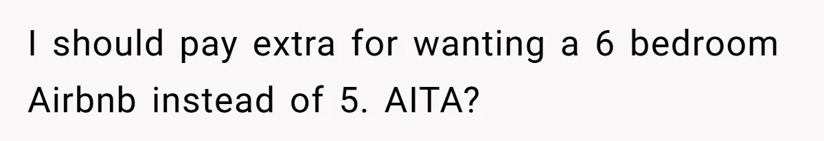 I should pay extra for wanting a 6 bedroom Airbnb instead of 5. AITA?