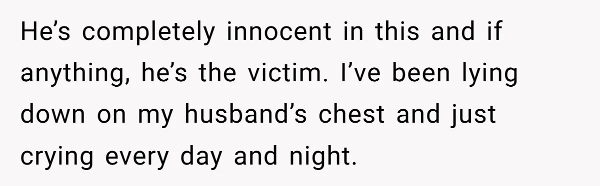 Wife's Best Friend Follows Loyal Husband Inside During Backyard Party And Forces Unexpected Kiss He’s completely innocent in this and if anything, he’s the victim. I’ve been lying down on my husband’s chest and just crying every day and night.