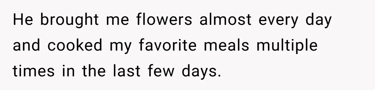 Wife's Best Friend Follows Loyal Husband Inside During Backyard Party And Forces Unexpected Kiss He brought me flowers almost every day and cooked my favorite meals multiple times in the last few days.