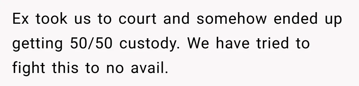 Parents Learn Their Strict Rules Failed Teenage Stepdaughter In A Devastating Way Ex took us to court and somehow ended up getting 50/50 custody. We have tried to fight this to no avail.
