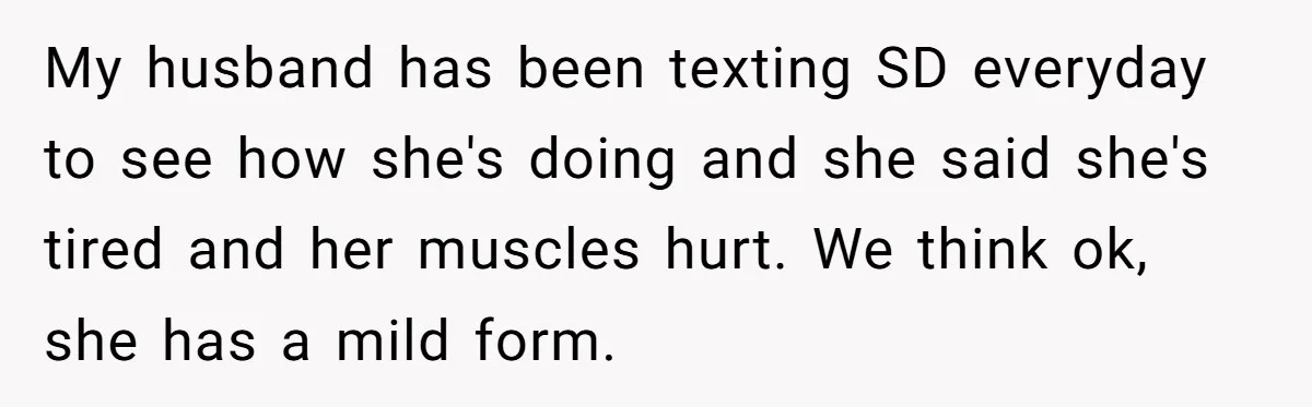 Parents Learn Their Strict Rules Failed Teenage Stepdaughter In A Devastating Way My husband has been texting SD everyday to see how she's doing and she said she's tired and her muscles hurt. We think ok, she has a mild form.