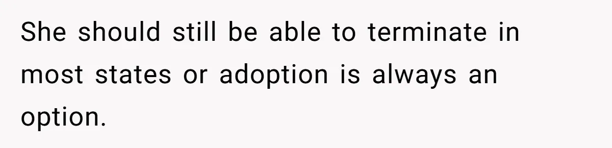 Parents Learn Their Strict Rules Failed Teenage Stepdaughter In A Devastating Way She should still be able to terminate in most states or adoption is always an option.
