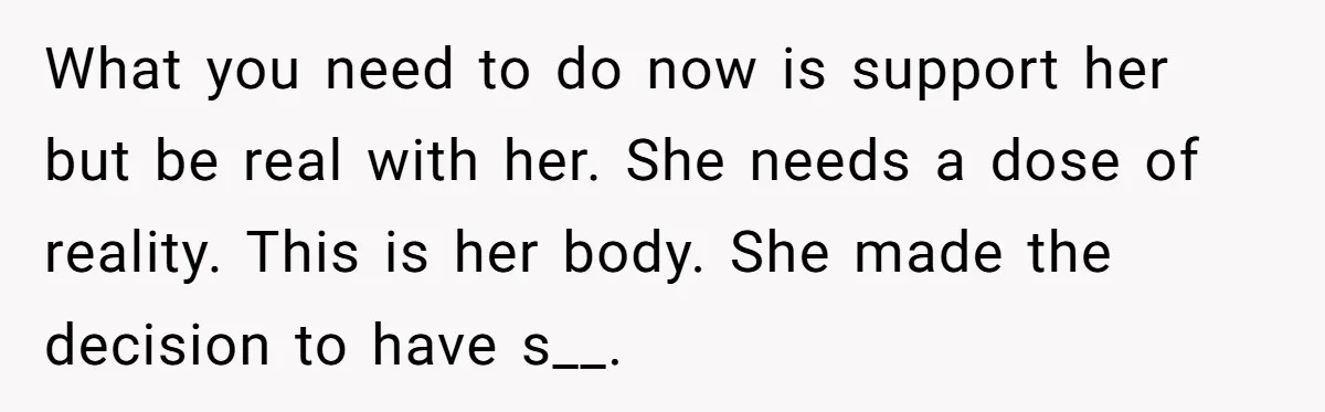 Parents Learn Their Strict Rules Failed Teenage Stepdaughter In A Devastating Way What you need to do now is support her but be real with her. She needs a dose of reality. This is her body. She made the decision to have...
