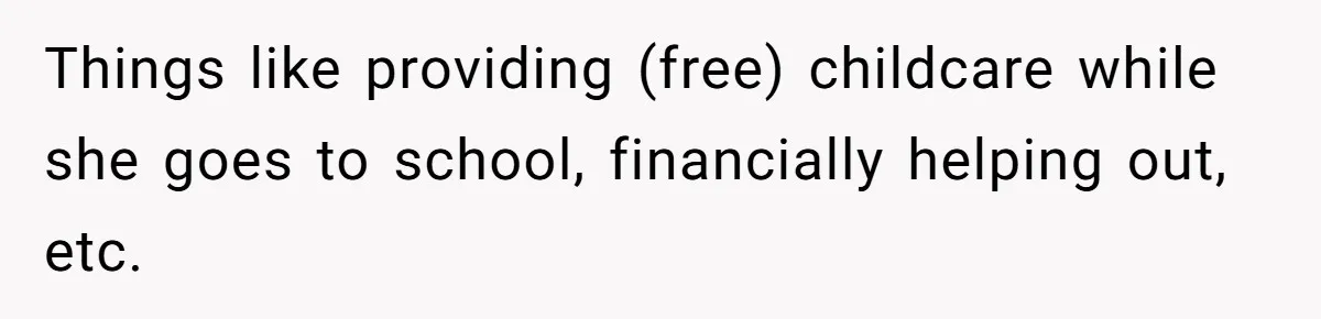 Parents Learn Their Strict Rules Failed Teenage Stepdaughter In A Devastating Way Things like providing (free) childcare while she goes to school, financially helping out, etc.