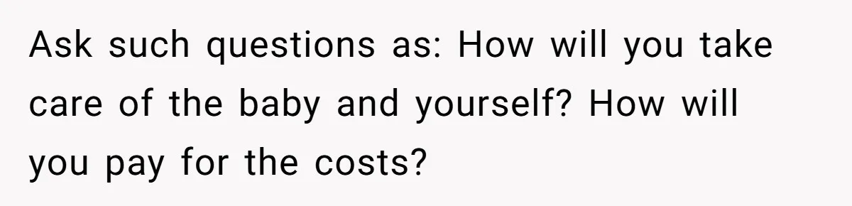 Parents Learn Their Strict Rules Failed Teenage Stepdaughter In A Devastating Way Ask such questions as: How will you take care of the baby and yourself? How will you pay for the costs?