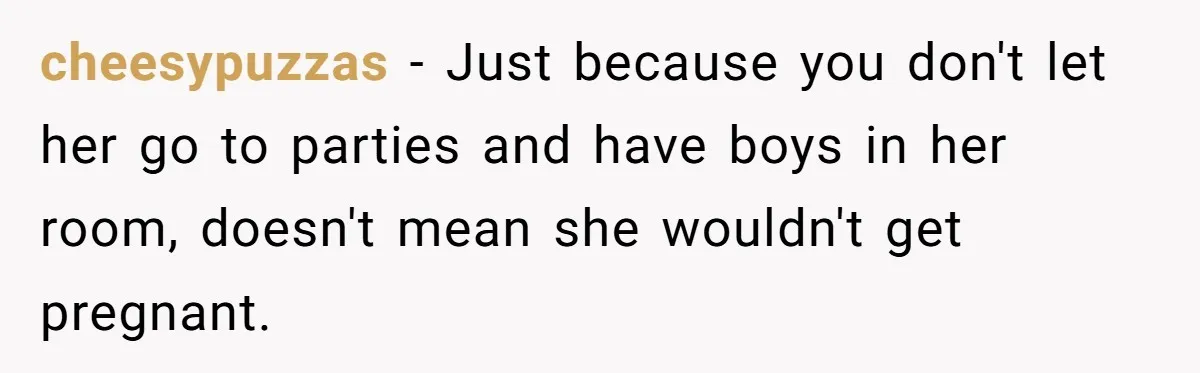 Parents Learn Their Strict Rules Failed Teenage Stepdaughter In A Devastating Way cheesypuzzas − Just because you don't let her go to parties and have boys in her room, doesn't mean she wouldn't get pregnant.