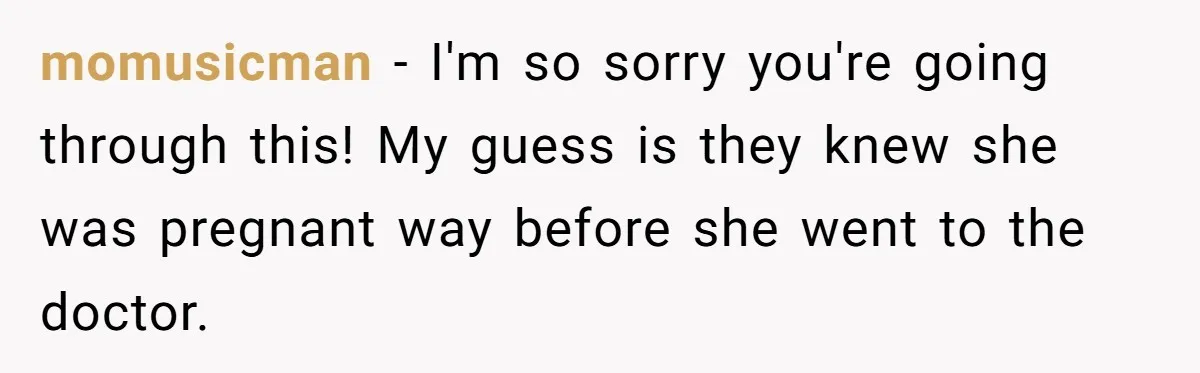 Parents Learn Their Strict Rules Failed Teenage Stepdaughter In A Devastating Way momusicman − I'm so sorry you're going through this! My guess is they knew she was pregnant way before she went to the doctor.