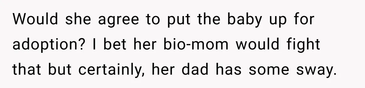 Parents Learn Their Strict Rules Failed Teenage Stepdaughter In A Devastating Way Would she agree to put the baby up for adoption? I bet her bio-mom would fight that but certainly, her dad has some sway.