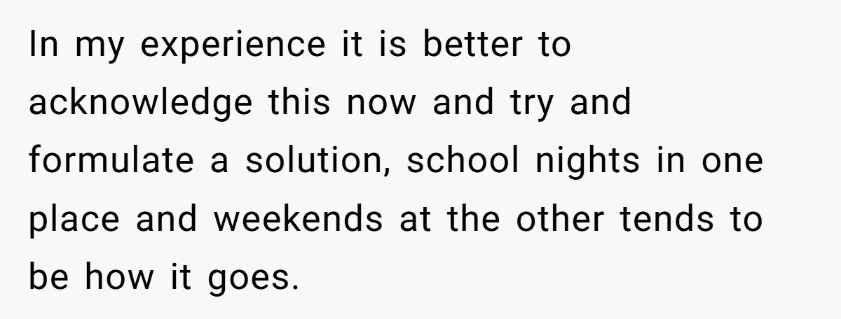 Parents Learn Their Strict Rules Failed Teenage Stepdaughter In A Devastating Way In my experience it is better to acknowledge this now and try and formulate a solution, school nights in one place and weekends at the other tends to be how...