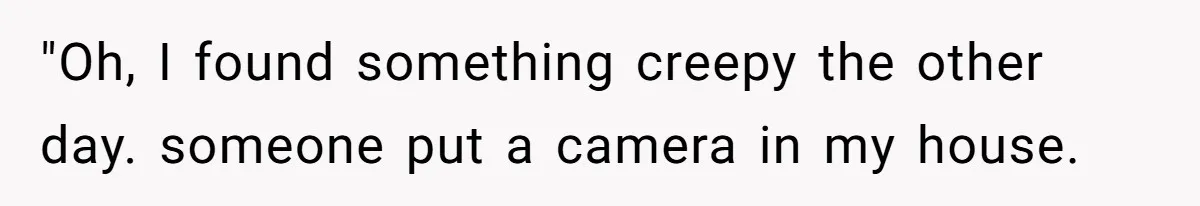 Woman Babysits Her Nephew For Free, Then Finds A Hidden Camera Watching Her Playroom "Oh, I found something creepy the other day. someone put a camera in my house.