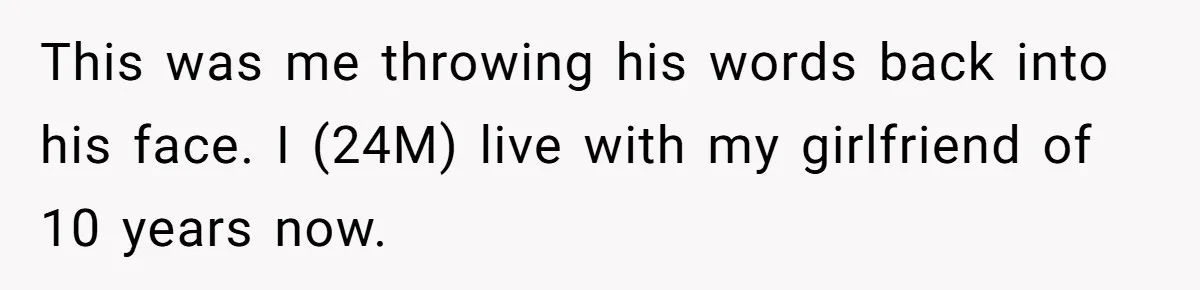 Young Man Throws His Fathers Old Words Back At Him Over Family Photos In His New Home This was me throwing his words back into his face. I (24M) live with my girlfriend of 10 years now.