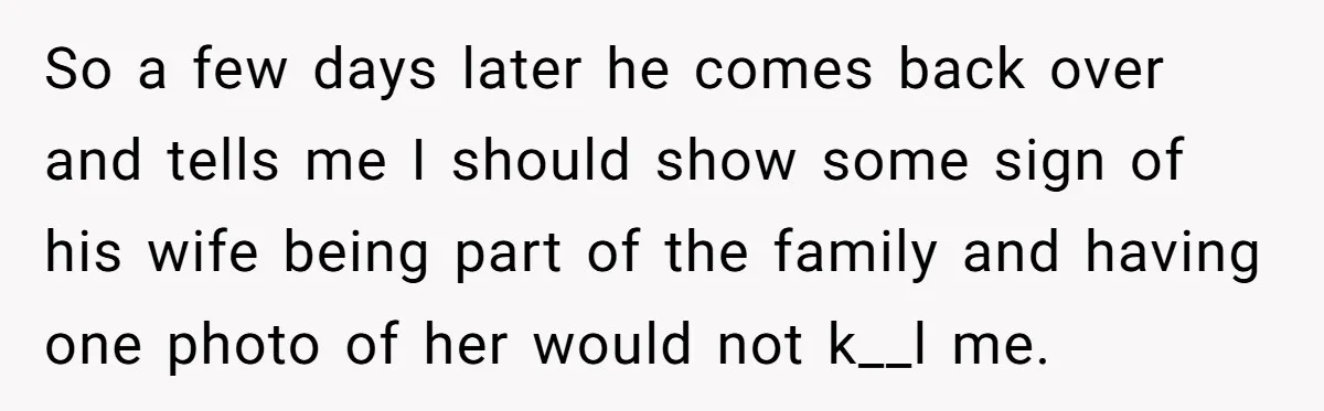 Young Man Throws His Fathers Old Words Back At Him Over Family Photos In His New Home So a few days later he comes back over and tells me I should show some sign of his wife being part of the family and having one photo of...