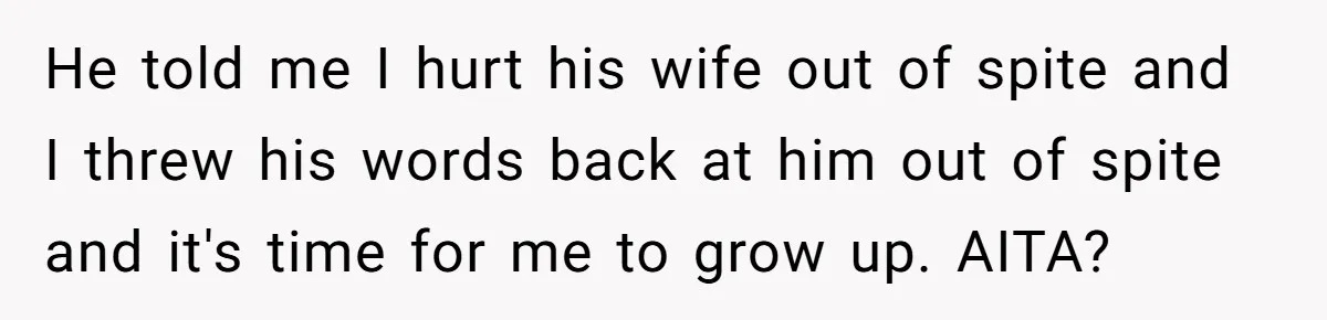 Young Man Throws His Fathers Old Words Back At Him Over Family Photos In His New Home He told me I hurt his wife out of spite and I threw his words back at him out of spite and it's time for me to grow up. AITA?