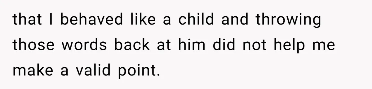 Young Man Throws His Fathers Old Words Back At Him Over Family Photos In His New Home that I behaved like a child and throwing those words back at him did not help me make a valid point.