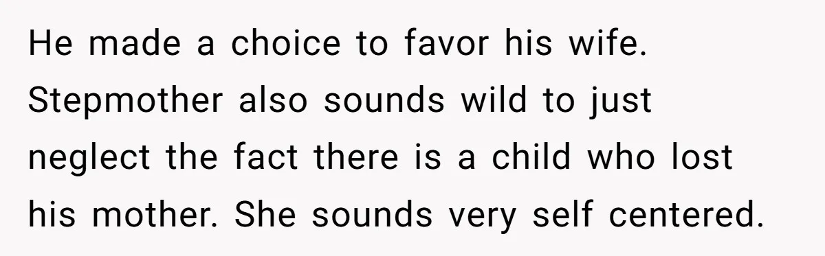 Young Man Throws His Fathers Old Words Back At Him Over Family Photos In His New Home He made a choice to favor his wife. Stepmother also sounds wild to just neglect the fact there is a child who lost his mother. She sounds very self centered.