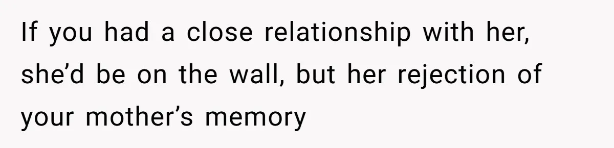 Young Man Throws His Fathers Old Words Back At Him Over Family Photos In His New Home If you had a close relationship with her, she’d be on the wall, but her rejection of your mother’s memory