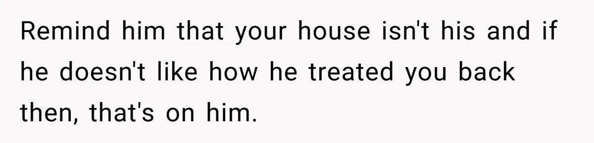 Young Man Throws His Fathers Old Words Back At Him Over Family Photos In His New Home Remind him that your house isn't his and if he doesn't like how he treated you back then, that's on him.