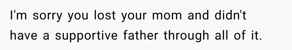 Young Man Throws His Fathers Old Words Back At Him Over Family Photos In His New Home I'm sorry you lost your mom and didn't have a supportive father through all of it.
