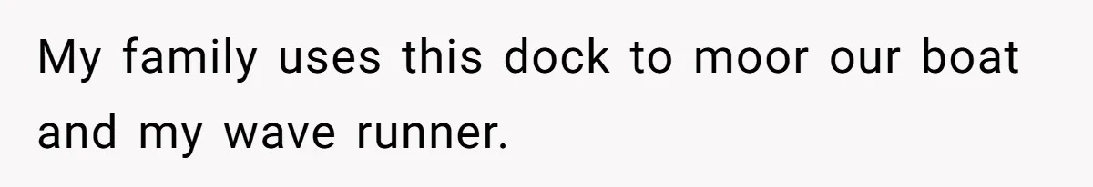 Man Revokes His Aunt Access To Shared Family Dock After Kids Take Boat During Unsupervised Moment My family uses this dock to moor our boat and my wave runner.