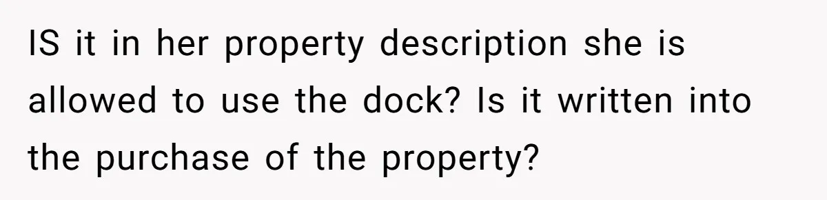 Man Revokes His Aunt Access To Shared Family Dock After Kids Take Boat During Unsupervised Moment IS it in her property description she is allowed to use the dock? Is it written into the purchase of the property?