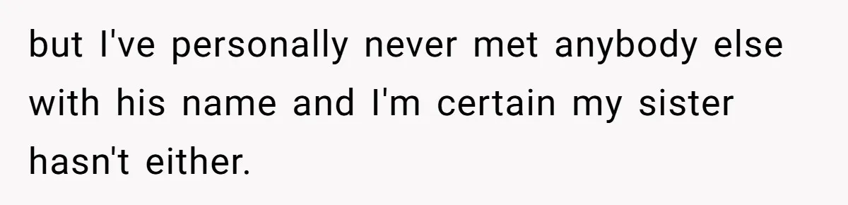 Sister Names Her Baby After Her Brother's Husband, Following Years Of Strange Fixation but I've personally never met anybody else with his name and I'm certain my sister hasn't either.