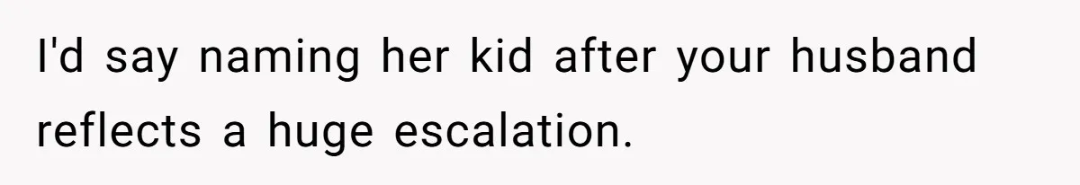 Sister Names Her Baby After Her Brother's Husband, Following Years Of Strange Fixation I'd say naming her kid after your husband reflects a huge escalation.