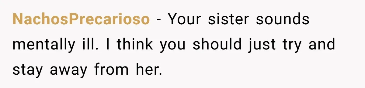 Sister Names Her Baby After Her Brother's Husband, Following Years Of Strange Fixation NachosPrecarioso − Your sister sounds mentally ill. I think you should just try and stay away from her.