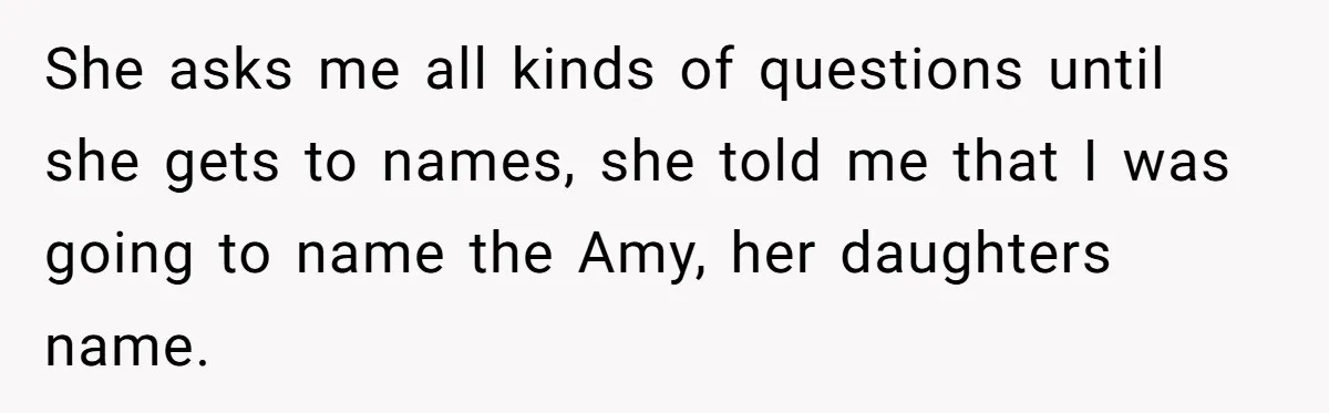 Expectant Mother Bars Fathers Wife From Newborn After Tense Naming Dispute Explodes She asks me all kinds of questions until she gets to names, she told me that I was going to name the Amy, her daughters name.