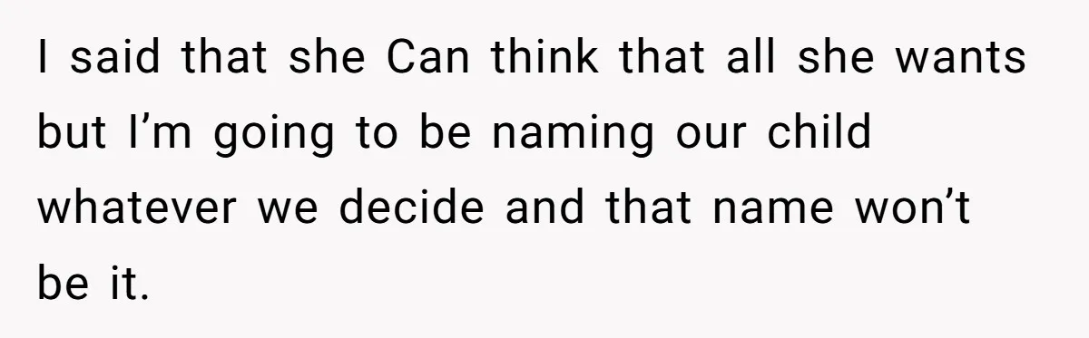 Expectant Mother Bars Fathers Wife From Newborn After Tense Naming Dispute Explodes I said that she Can think that all she wants but I’m going to be naming our child whatever we decide and that name won’t be it.