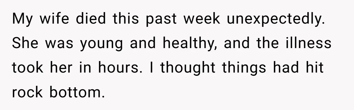 Widower Figures Out A Betrayal After Wife's Passing, Now He Is Grieving In Complex Emotions My wife died this past week unexpectedly. She was young and healthy, and the illness took her in hours. I thought things had hit rock bottom.