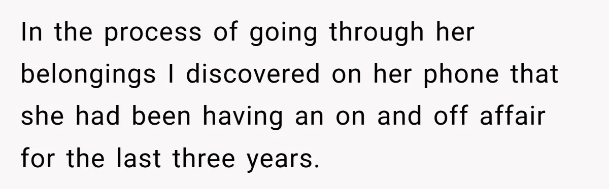 Widower Figures Out A Betrayal After Wife's Passing, Now He Is Grieving In Complex Emotions In the process of going through her belongings I discovered on her phone that she had been having an on and off affair for the last three years.