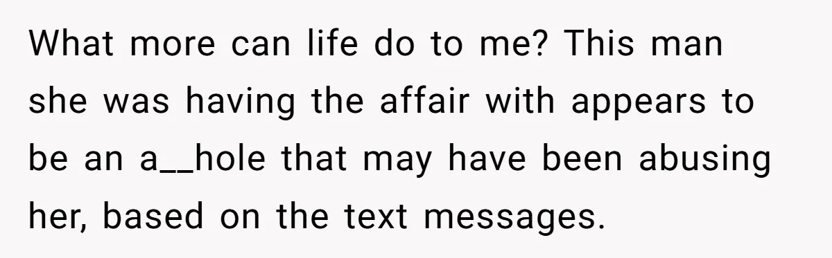 Widower Figures Out A Betrayal After Wife's Passing, Now He Is Grieving In Complex Emotions What more can life do to me? This man she was having the affair with appears to be an a__hole that may have been abusing her, based on the text...