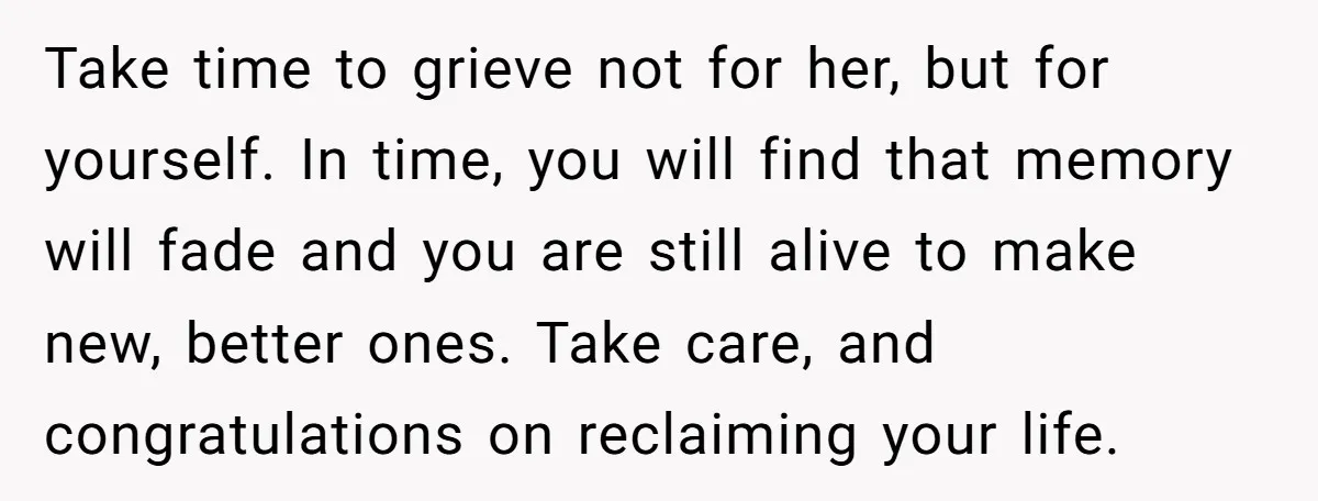 Widower Figures Out A Betrayal After Wife's Passing, Now He Is Grieving In Complex Emotions Take time to grieve not for her, but for yourself. In time, you will find that memory will fade and you are still alive to make new, better ones. Take...